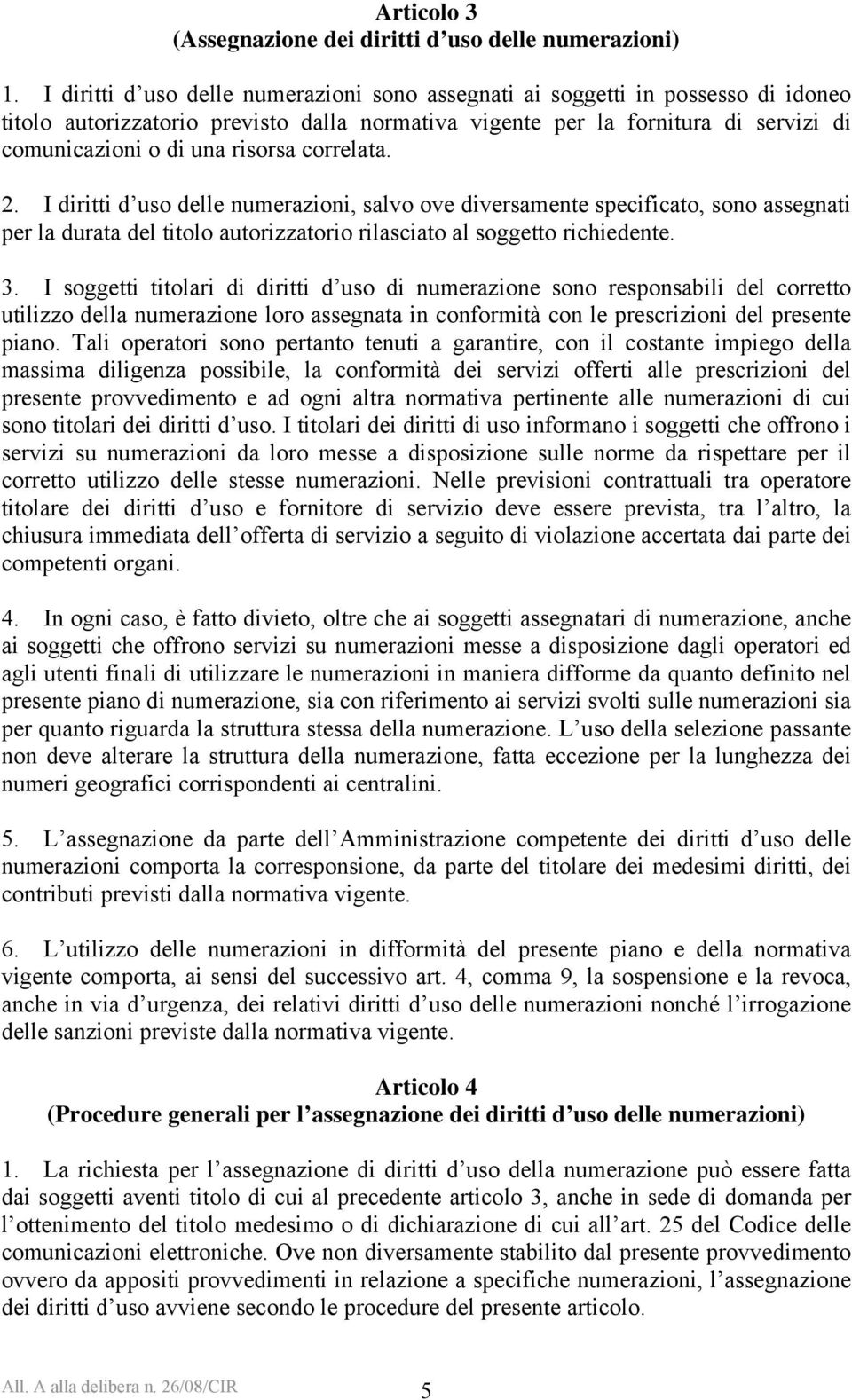 correlata. 2. I diritti d uso delle numerazioni, salvo ove diversamente specificato, sono assegnati per la durata del titolo autorizzatorio rilasciato al soggetto richiedente. 3.