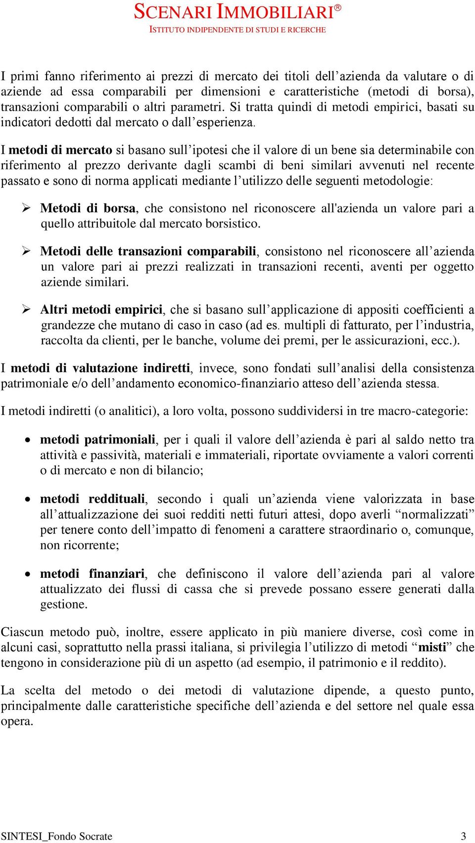 I metodi di mercato si basano sull ipotesi che il valore di un bene sia determinabile con riferimento al prezzo derivante dagli scambi di beni similari avvenuti nel recente passato e sono di norma