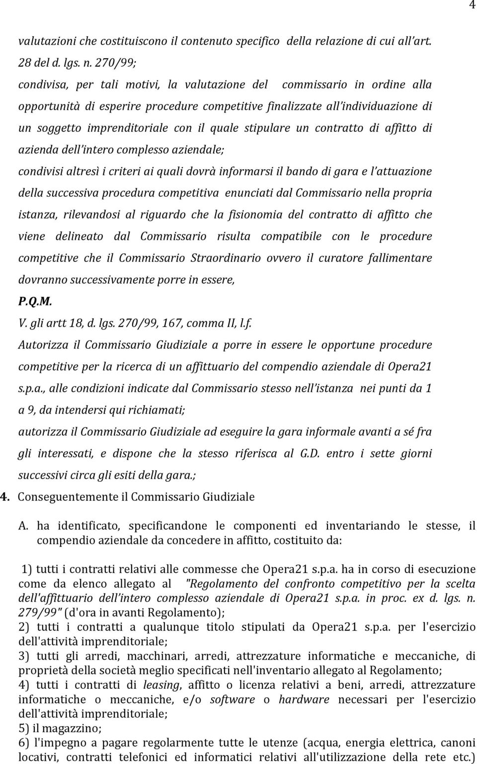 quale stipulare un contratto di affitto di azienda dell intero complesso aziendale; condivisi altresì i criteri ai quali dovrà informarsi il bando di gara e l attuazione della successiva procedura