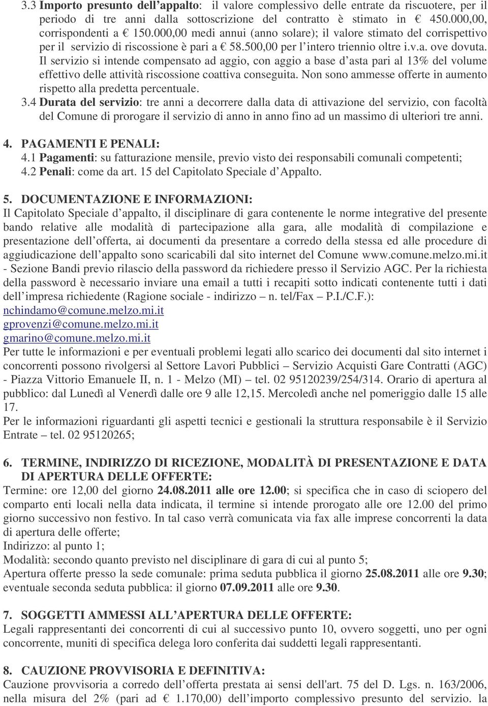 Il servizio si intende compensato ad aggio, con aggio a base d asta pari al 13% del volume effettivo delle attività riscossione coattiva conseguita.