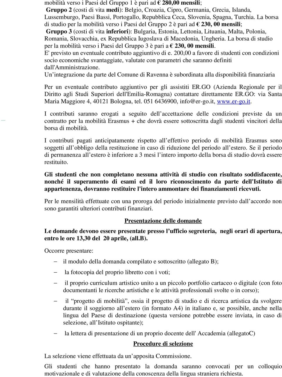 La borsa di studio per la mobilità verso i Paesi del Gruppo 2 è pari ad 230, 00 mensili; Gruppo 3 (costi di vita inferiori): Bulgaria, Estonia, Lettonia, Lituania, Malta, Polonia, Romania,