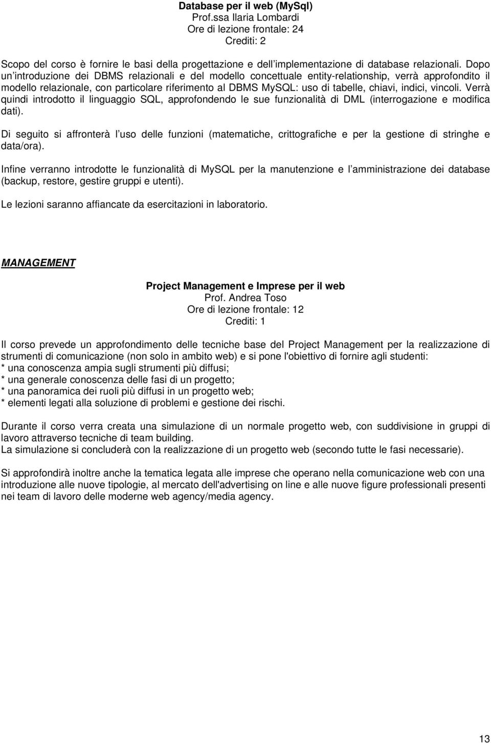 indici, vincoli. Verrà quindi introdotto il linguaggio SQL, approfondendo le sue funzionalità di DML (interrogazione e modifica dati).