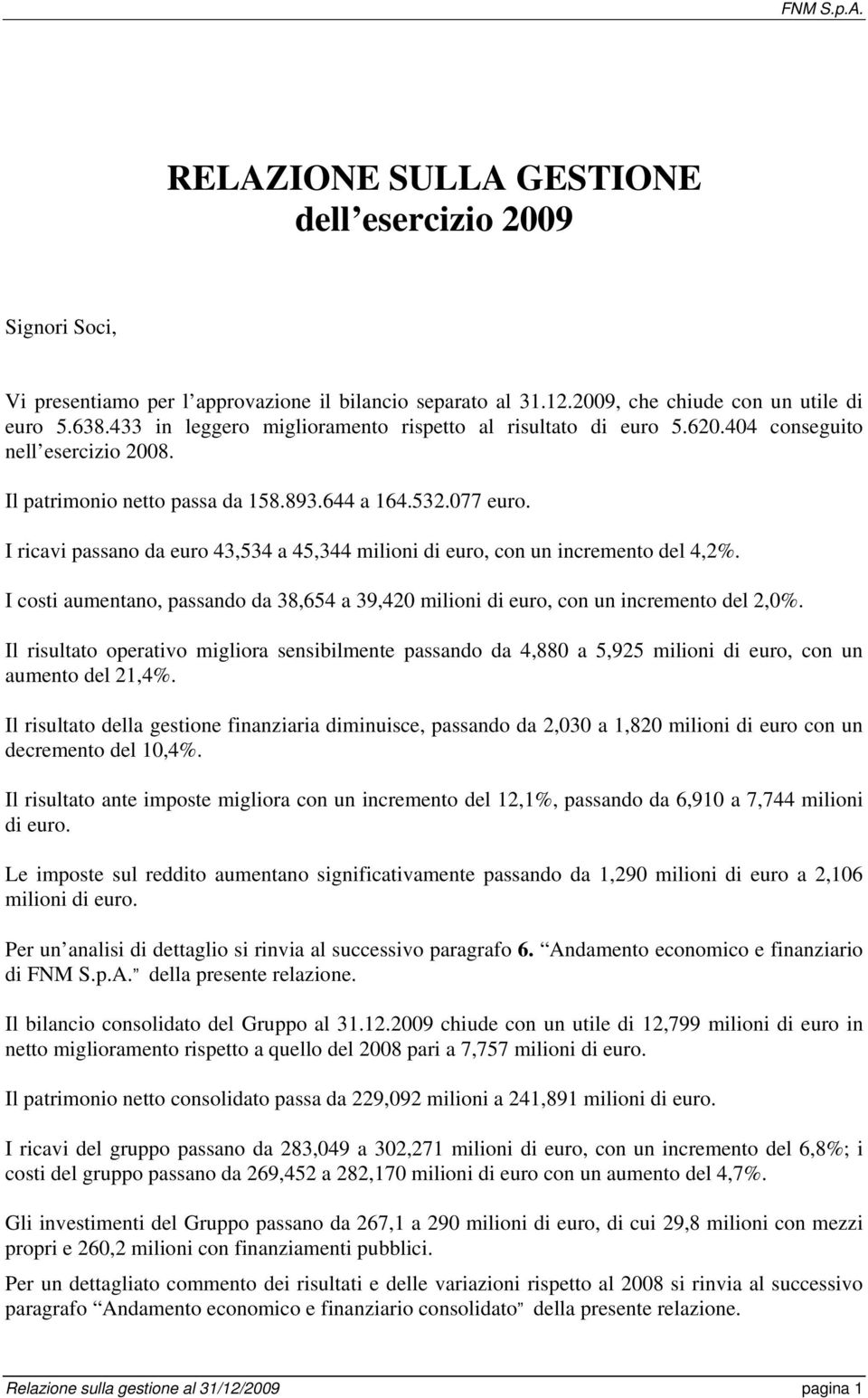 I ricavi passano da euro 43,534 a 45,344 milioni di euro, con un incremento del 4,2%. I costi aumentano, passando da 38,654 a 39,420 milioni di euro, con un incremento del 2,0%.