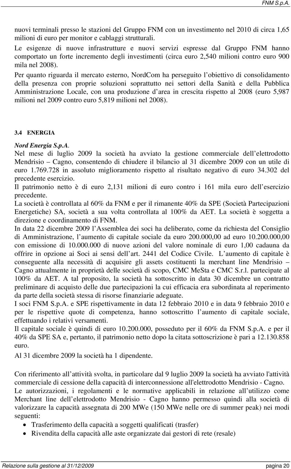 Per quanto riguarda il mercato esterno, NordCom ha perseguito l obiettivo di consolidamento della presenza con proprie soluzioni soprattutto nei settori della Sanità e della Pubblica Amministrazione