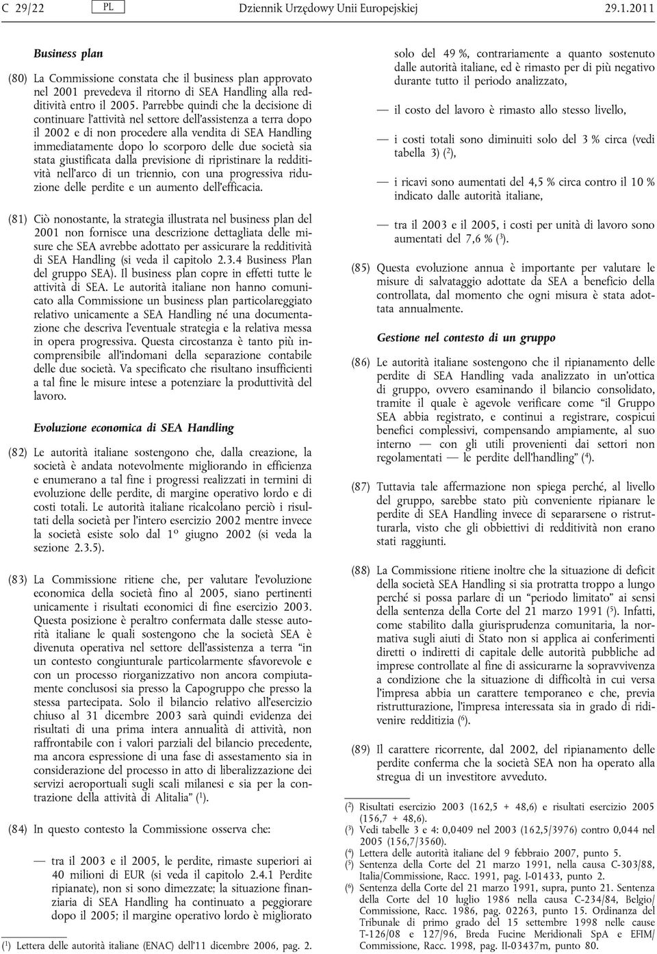 Parrebbe quindi che la decisione di continuare l attività nel settore dell'assistenza a terra dopo il 2002 e di non procedere alla vendita di SEA Handling immediatamente dopo lo scorporo delle due