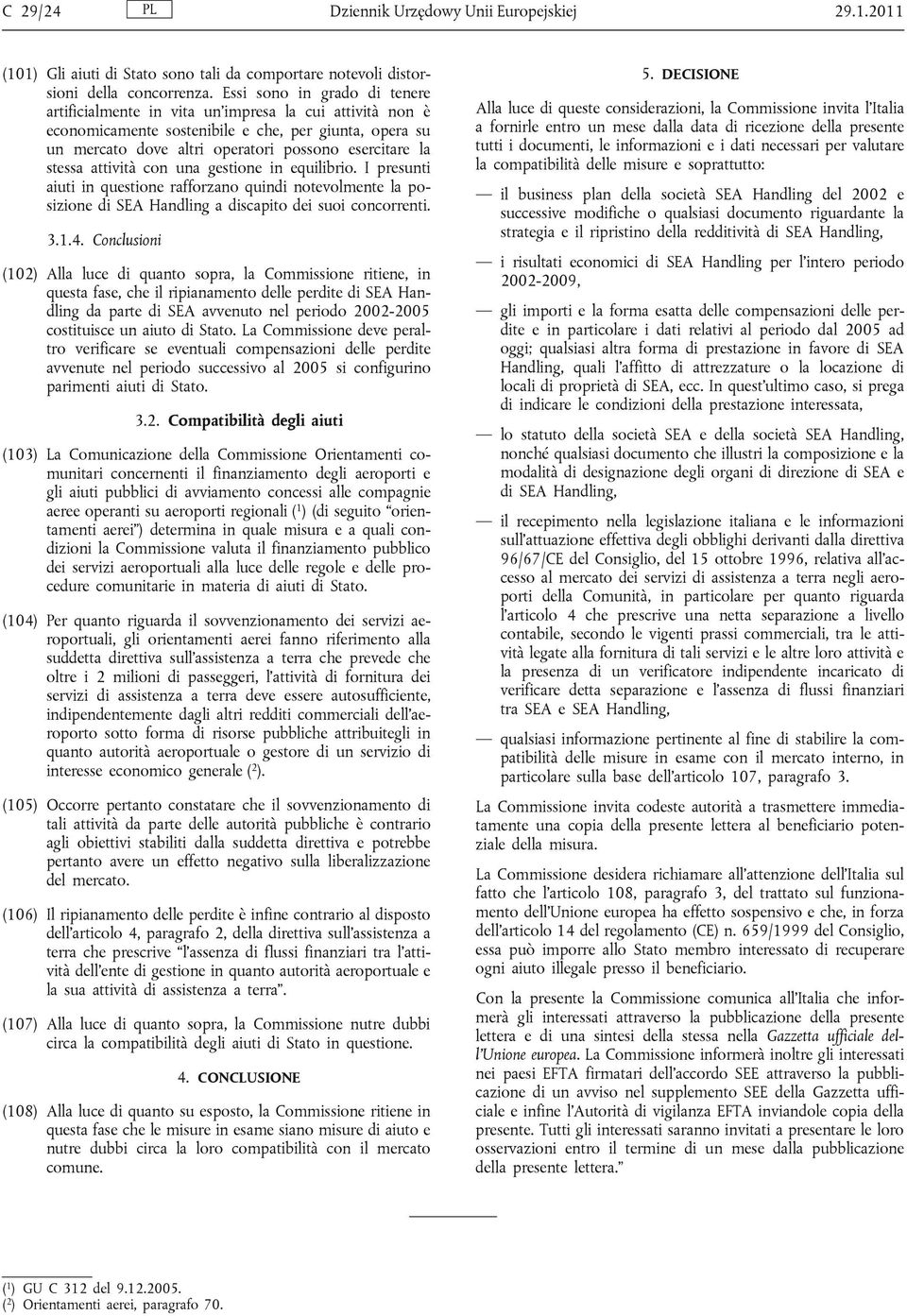 stessa attività con una gestione in equilibrio. I presunti aiuti in questione rafforzano quindi notevolmente la posizione di SEA Handling a discapito dei suoi concorrenti. 3.1.4.