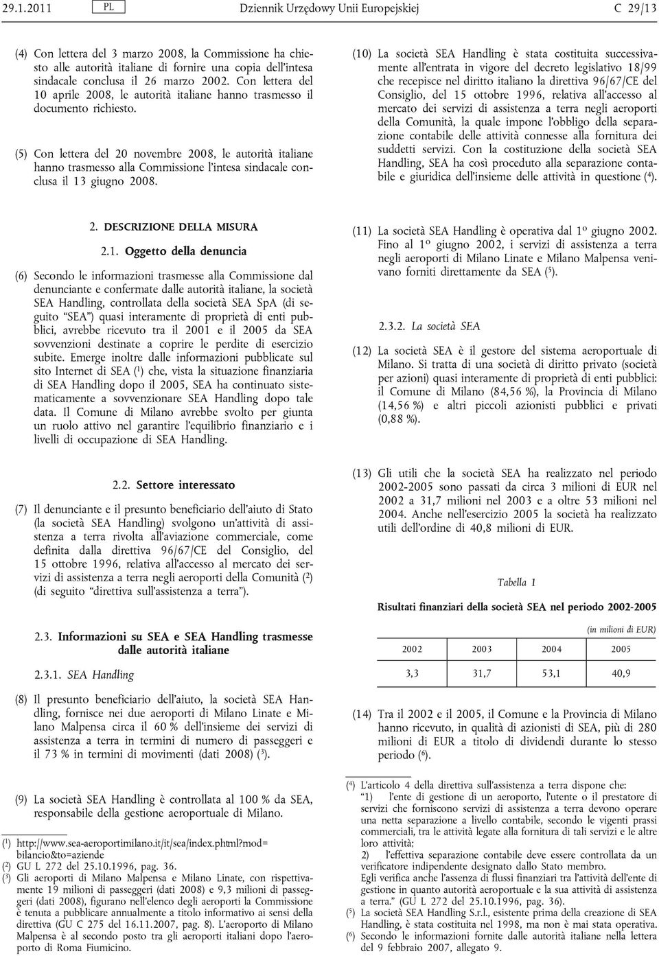 (5) Con lettera del 20 novembre 2008, le autorità italiane hanno trasmesso alla Commissione l intesa sindacale conclusa il 13 giugno 2008.