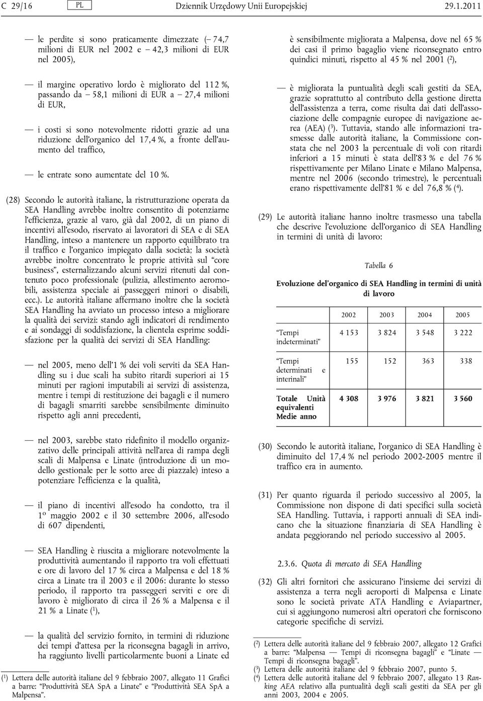 2011 le perdite si sono praticamente dimezzate ( 74,7 milioni di EUR nel 2002 e 42,3 milioni di EUR nel 2005), il margine operativo lordo è migliorato del 112 %, passando da 58,1 milioni di EUR a