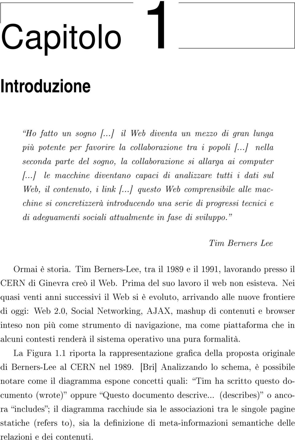 ..] questo Web comprensibile alle macchine si concretizzerà introducendo una serie di progressi tecnici e di adeguamenti sociali attualmente in fase di sviluppo. Tim Berners Lee Ormai è storia.