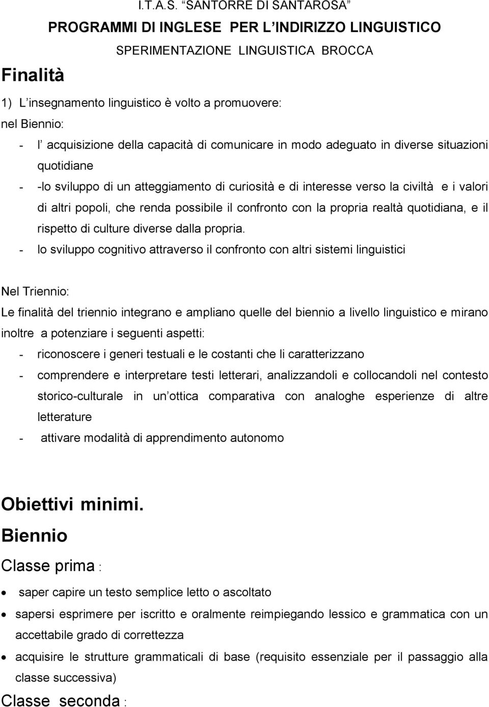 capacità di comunicare in modo adeguato in diverse situazioni quotidiane - -lo sviluppo di un atteggiamento di curiosità e di interesse verso la civiltà e i valori di altri popoli, che renda