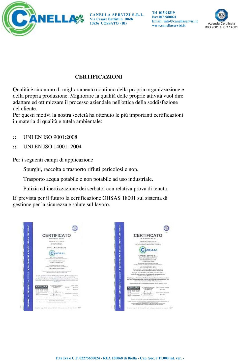 Per questi motivi la nostra società ha ottenuto le più importanti certificazioni in materia di qualità e tutela ambientale: :: UNI EN ISO 9001:2008 :: UNI EN ISO 14001: 2004 Per i seguenti