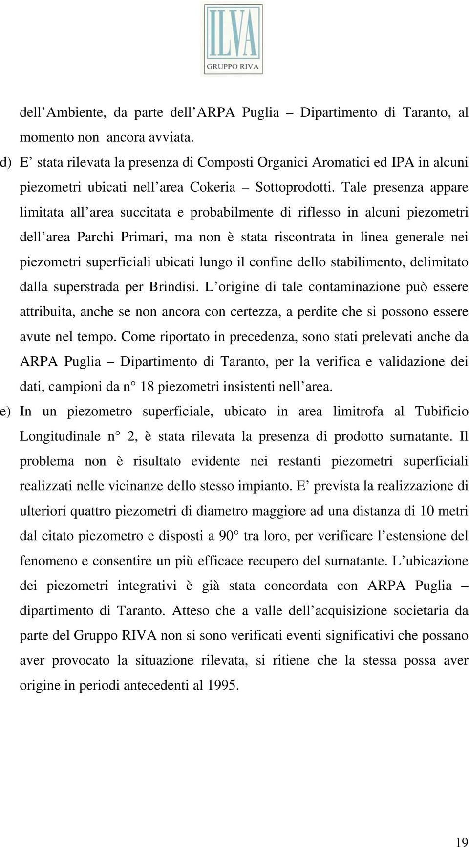 Tale presenza appare limitata all area succitata e probabilmente di riflesso in alcuni piezometri dell area Parchi Primari, ma non è stata riscontrata in linea generale nei piezometri superficiali