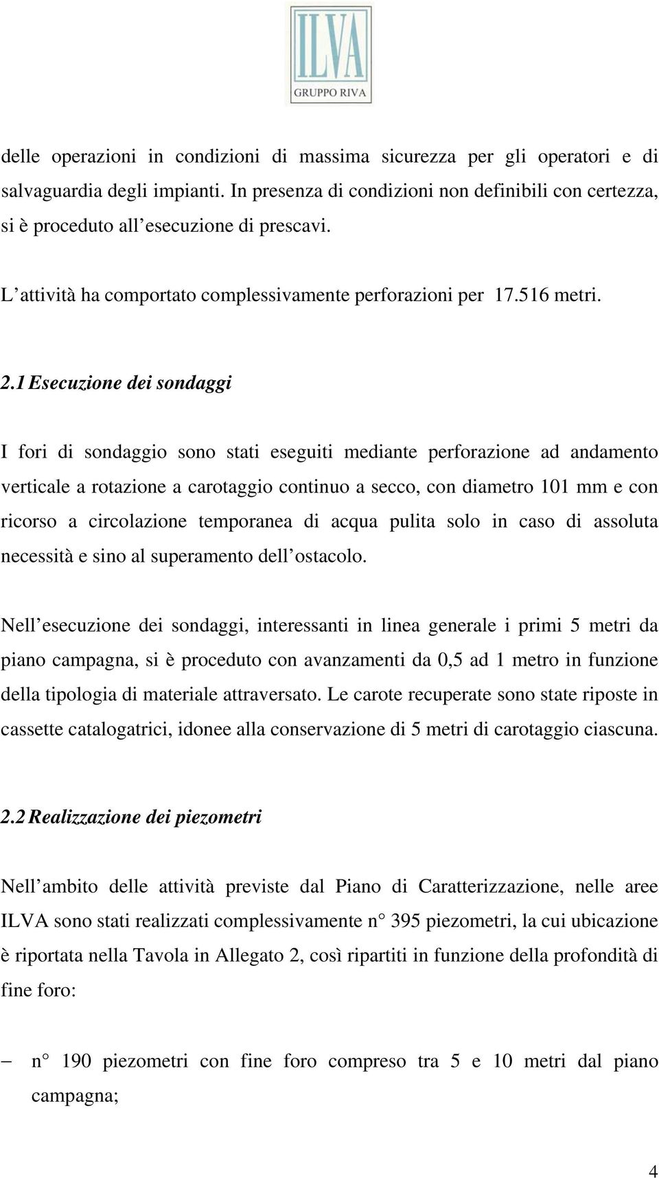 1 Esecuzione dei sondaggi I fori di sondaggio sono stati eseguiti mediante perforazione ad andamento verticale a rotazione a carotaggio continuo a secco, con diametro 101 mm e con ricorso a