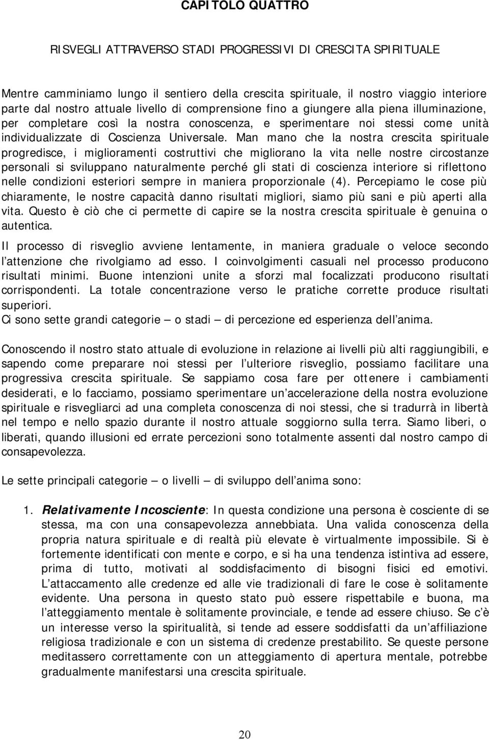 Man mano che la nostra crescita spirituale progredisce, i miglioramenti costruttivi che migliorano la vita nelle nostre circostanze personali si sviluppano naturalmente perché gli stati di coscienza