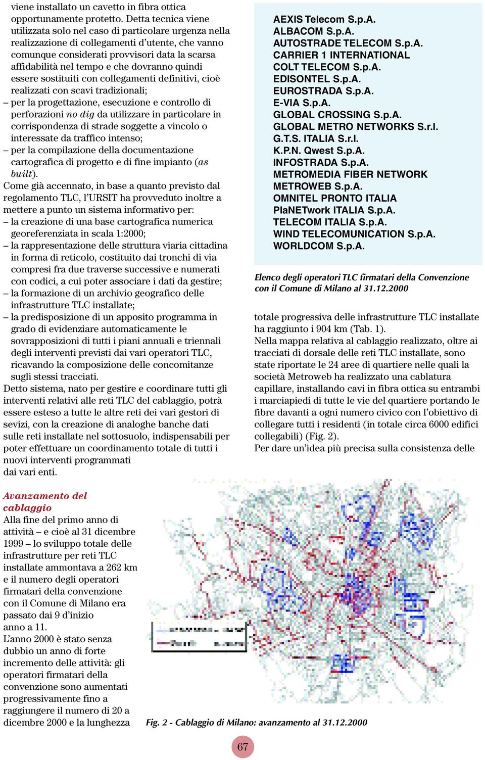 dovranno quindi essere sostituiti con collegamenti definitivi, cioè realizzati con scavi tradizionali; per la progettazione, esecuzione e controllo di perforazioni no dig da utilizzare in particolare