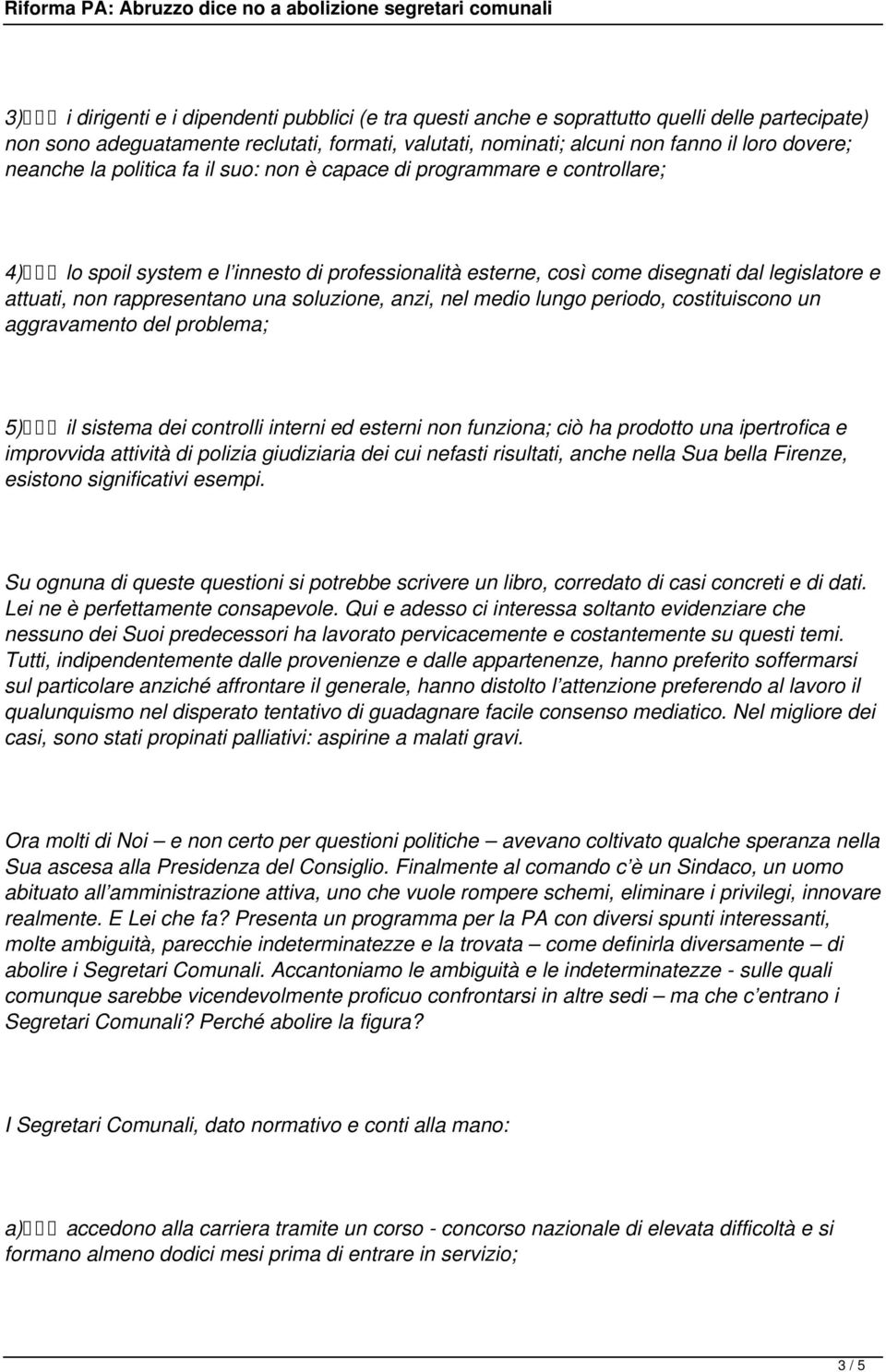 una soluzione, anzi, nel medio lungo periodo, costituiscono un aggravamento del problema; 5) il sistema dei controlli interni ed esterni non funziona; ciò ha prodotto una ipertrofica e improvvida