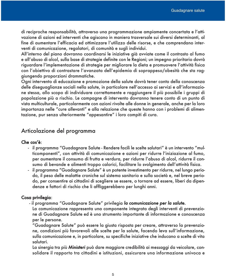 All interno del piano dovranno coordinarsi le iniziative già avviate come il contrasto al fumo e all abuso di alcol, sulla base di strategie definite con le Regioni; un impegno prioritario dovrà