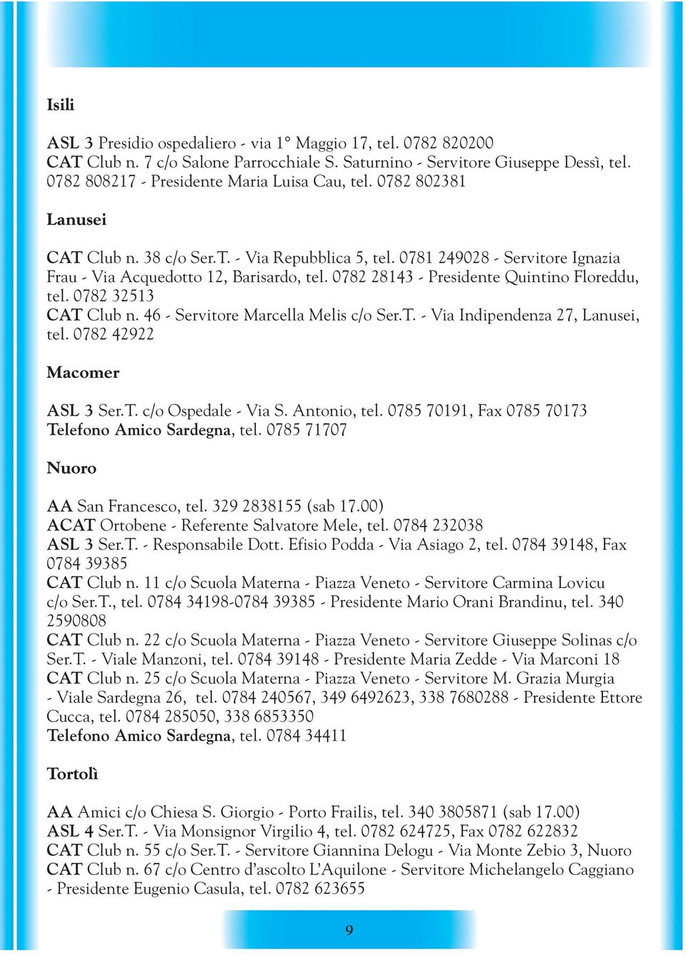 0782 32513 CAT Club n. 46 - Servitore Marcella Melis c/o Ser.T. - Via Indipendenza 27, Lanusei, tel. 0782 42922 Macomer ASL 3 Ser.T. c/o Ospedale - Via S. Antonio, tel.