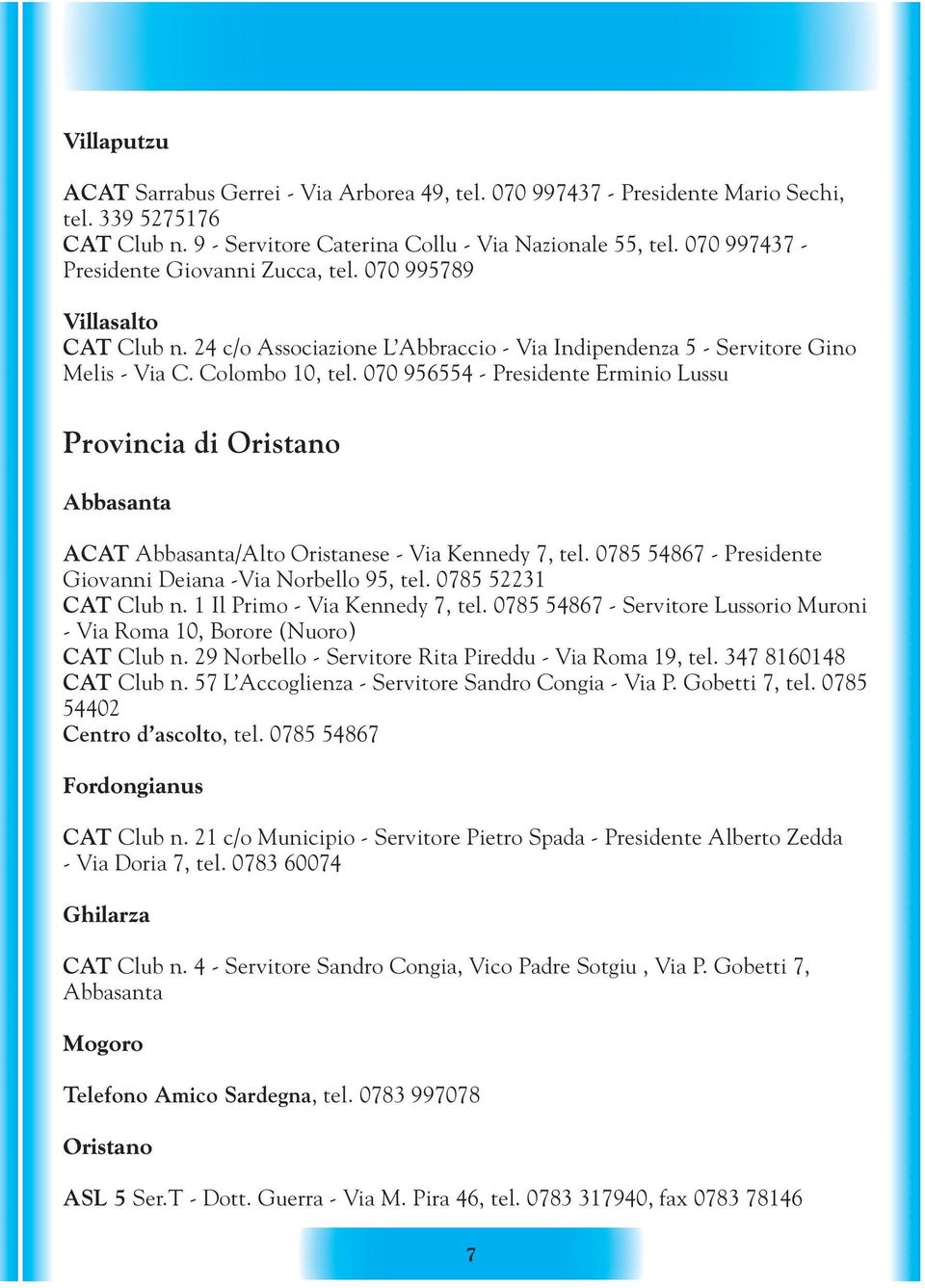 070 956554 - Presidente Erminio Lussu Provincia di Oristano Abbasanta ACAT Abbasanta/Alto Oristanese - Via Kennedy 7, tel. 0785 54867 - Presidente Giovanni Deiana -Via Norbello 95, tel.