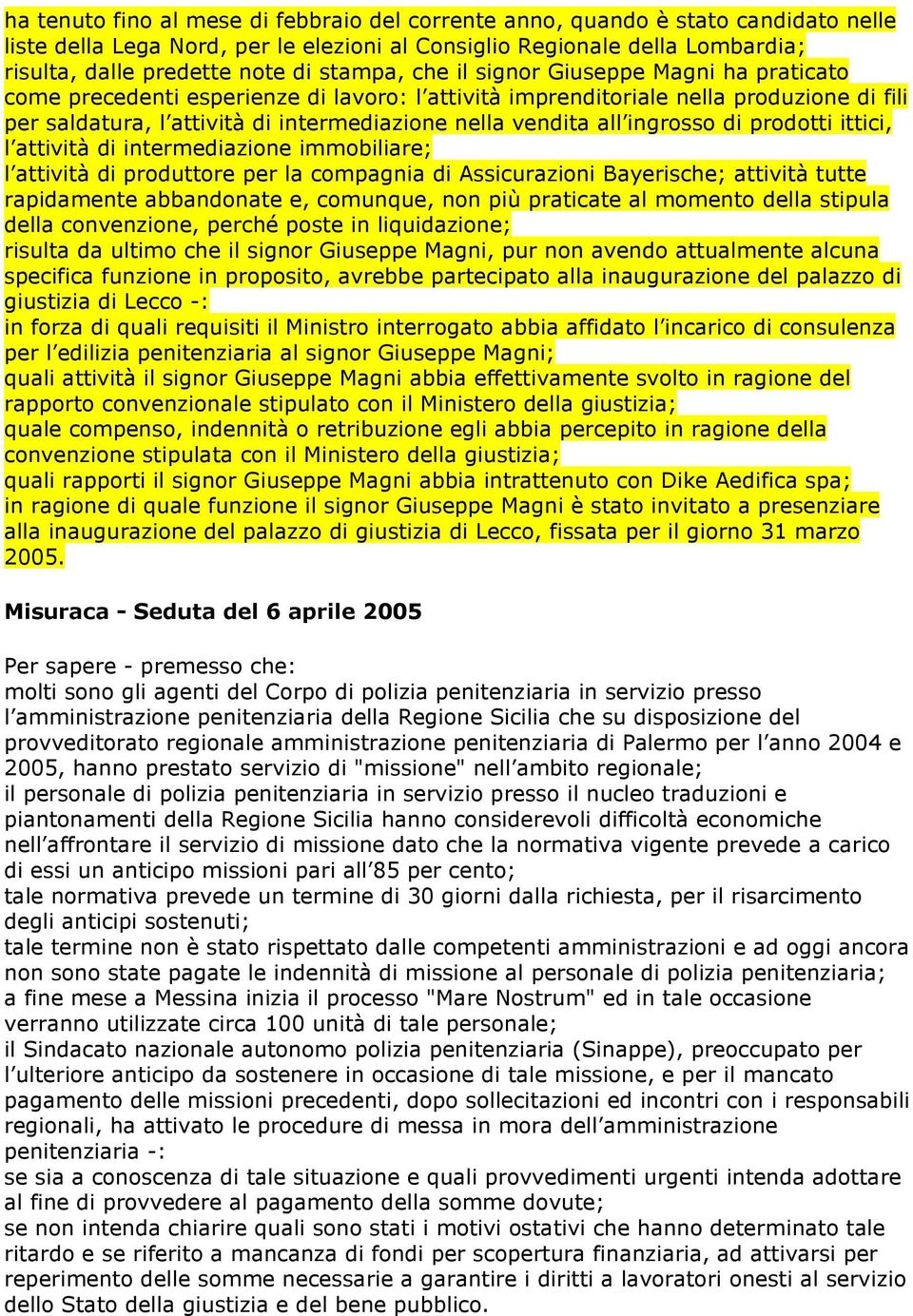 all ingrosso di prodotti ittici, l attività di intermediazione immobiliare; l attività di produttore per la compagnia di Assicurazioni Bayerische; attività tutte rapidamente abbandonate e, comunque,