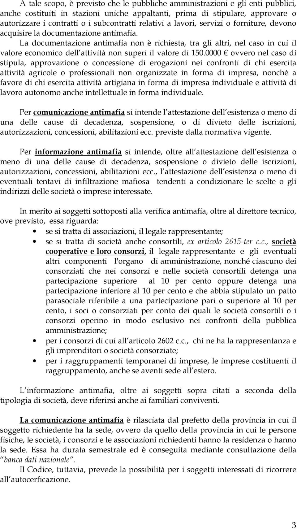 La documentazione antimafia non è richiesta, tra gli altri, nel caso in cui il valore economico dell attività non superi il valore di 150.