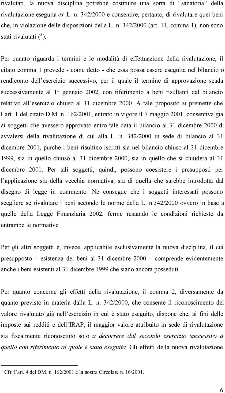 Per quanto riguarda i termini e le modalità di effettuazione della rivalutazione, il citato comma 1 prevede - come detto - che essa possa essere eseguita nel bilancio o rendiconto dell esercizio