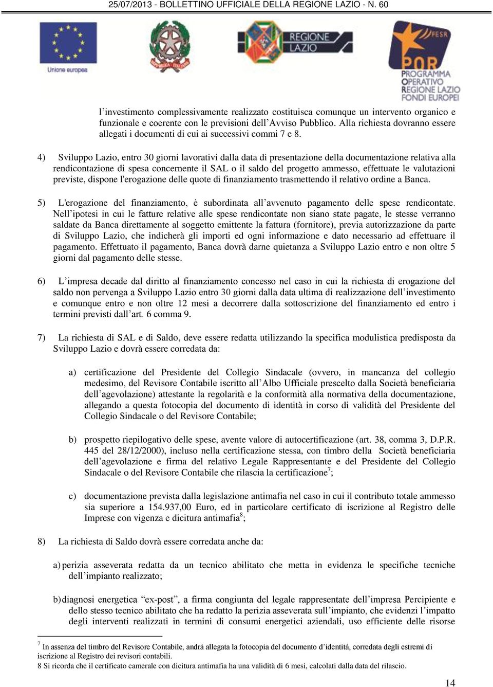 4) Sviluppo Lazio, entro 30 giorni lavorativi dalla data di presentazione della documentazione relativa alla rendicontazione di spesa concernente il SAL o il saldo del progetto ammesso, effettuate le