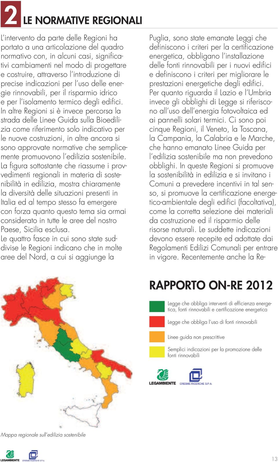 In altre Regioni si è invece percorsa la strada delle Linee Guida sulla Bioedilizia come riferimento solo indicativo per le nuove costruzioni, in altre ancora si sono approvate normative che