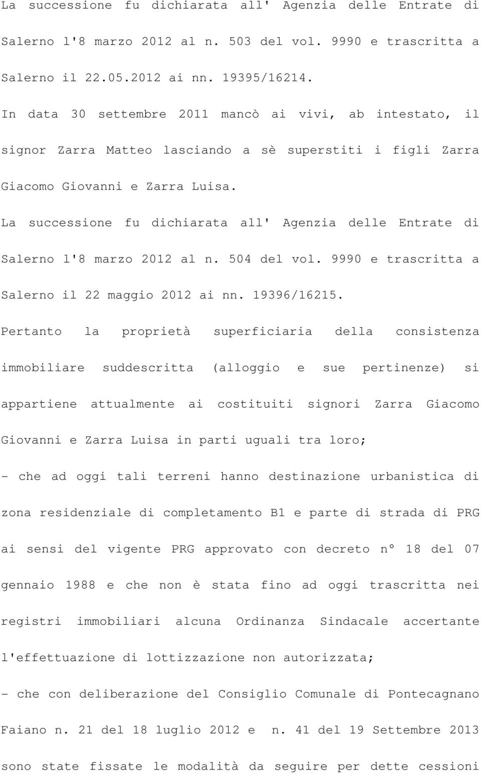 La successione fu dichiarata all' Agenzia delle Entrate di Salerno l'8 marzo 2012 al n. 504 del vol. 9990 e trascritta a Salerno il 22 maggio 2012 ai nn. 19396/16215.