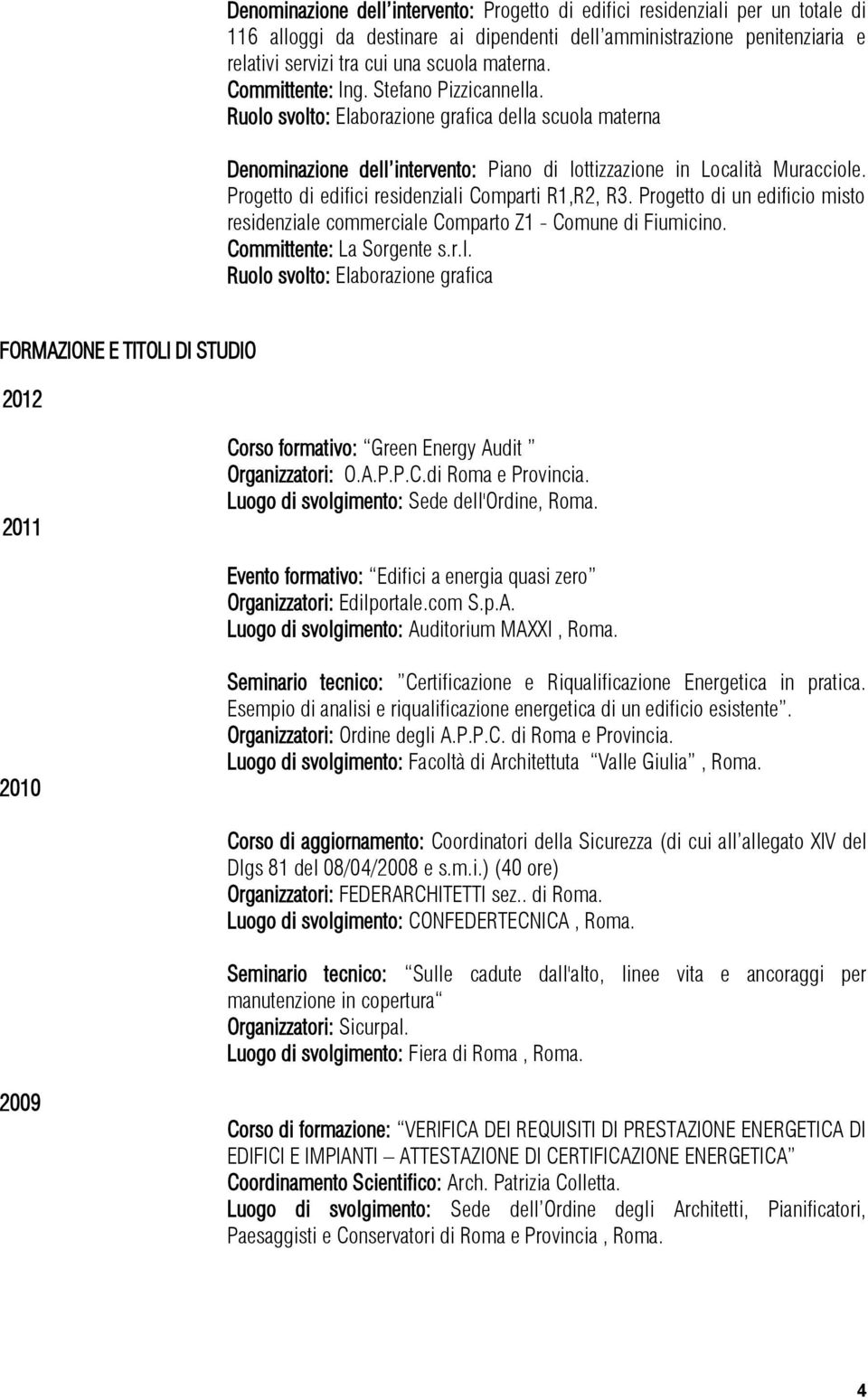 Progetto di edifici residenziali Comparti R1,R2, R3. Progetto di un edificio misto residenziale commerciale Comparto Z1 - Comune di Fiumicino. Committente: La Sorgente s.r.l. FORMAZIONE E TITOLI DI STUDIO 2012 2011 Corso formativo: Green Energy Audit Organizzatori: O.