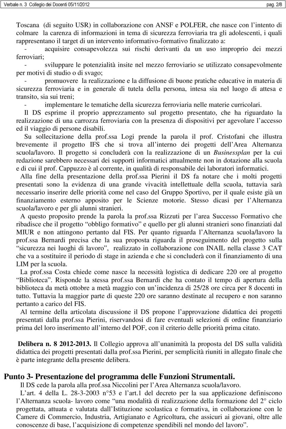 rappresentano il target di un intervento informativo-formativo finalizzato a: - acquisire consapevolezza sui rischi derivanti da un uso improprio dei mezzi ferroviari; - sviluppare le potenzialità