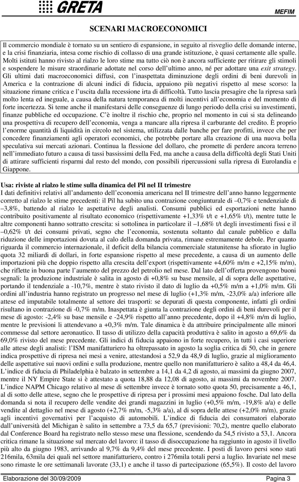 Molti istituti hanno rivisto al rialzo le loro stime ma tutto ciò non è ancora sufficiente per ritirare gli stimoli e sospendere le misure straordinarie adottate nel corso dell ultimo anno, né per