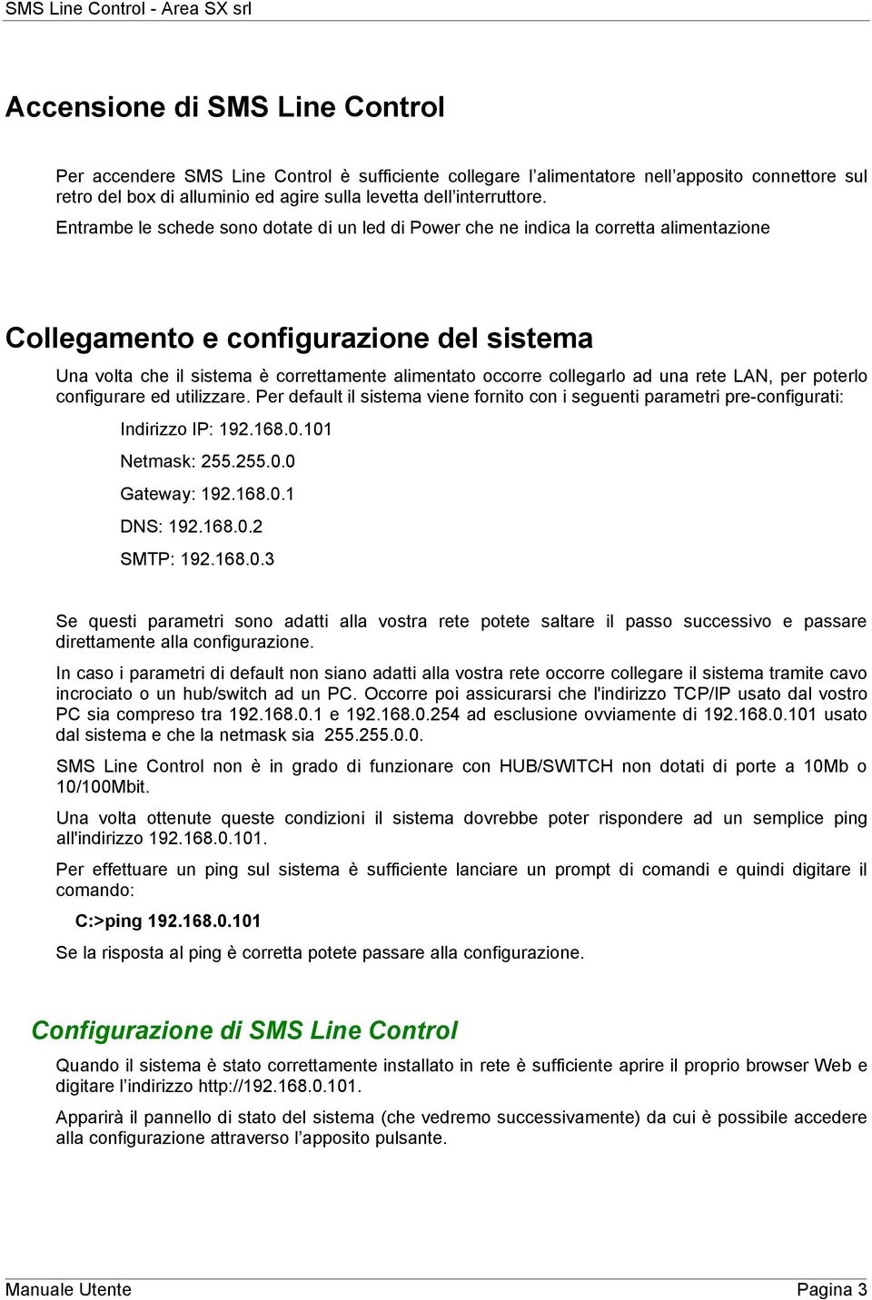 LAN, per pterl cnfigurare ed utilizzare. Per default il sistema viene frnit cn i seguenti parametri pre-cnfigurati: Indirizz IP: 192.168.0.101 Netmask: 255.255.0.0 Gateway: 192.168.0.1 DNS: 192.168.0.2 SMTP: 192.