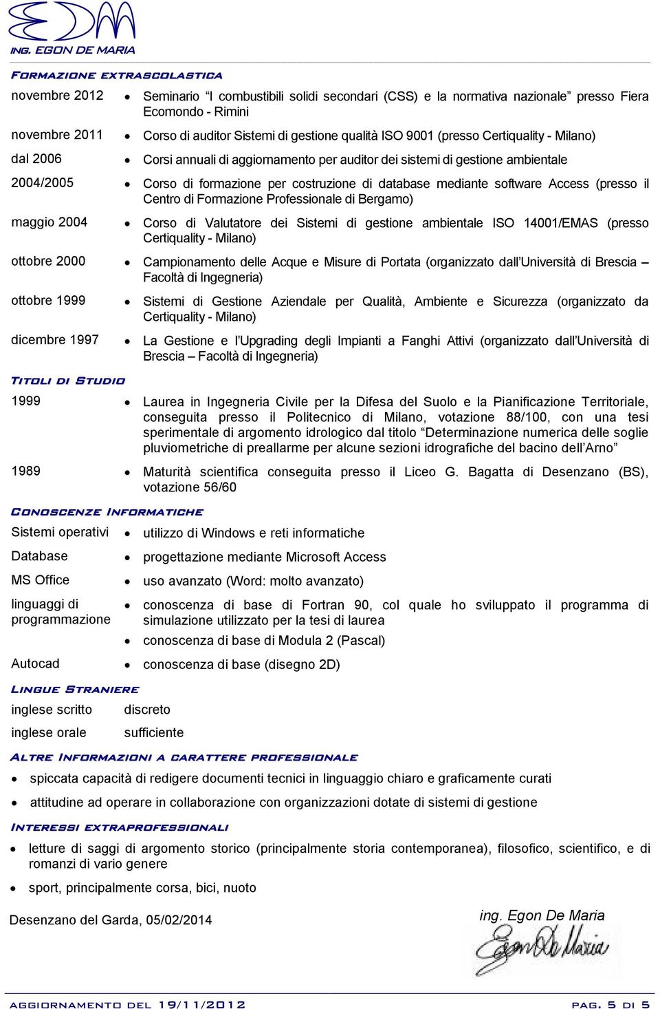 mediante software Access (presso il Centro di Formazione Professionale di Bergamo) maggio 2004 Corso di Valutatore dei Sistemi di gestione ambientale ISO 14001/EMAS (presso Certiquality - Milano)