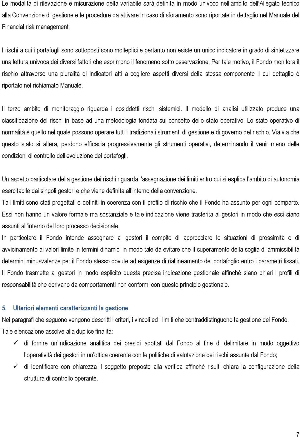 I rischi a cui i portafogli sono sottoposti sono molteplici e pertanto non esiste un unico indicatore in grado di sintetizzare una lettura univoca dei diversi fattori che esprimono il fenomeno sotto