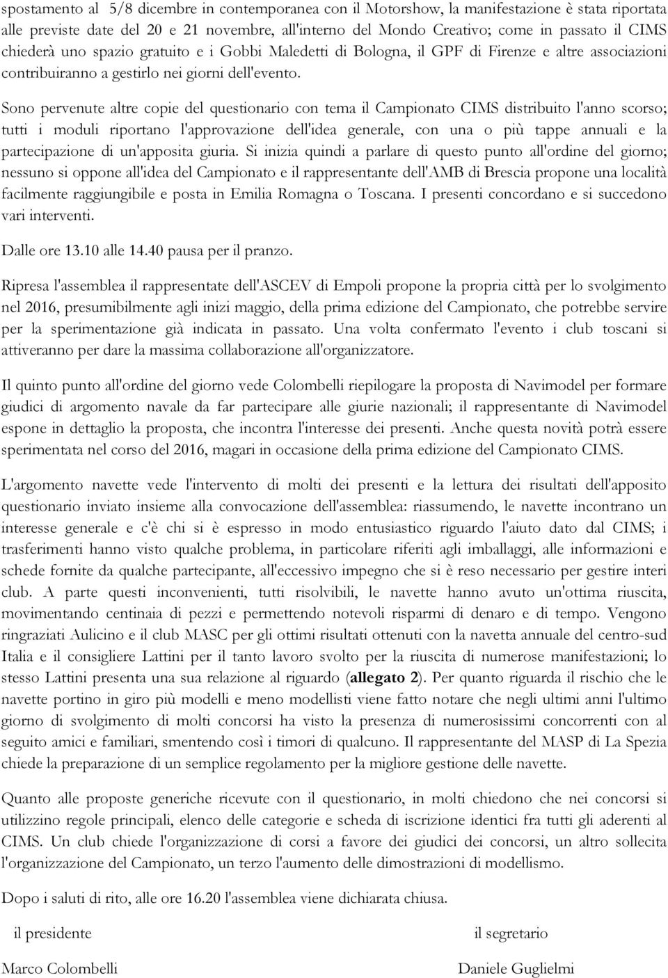 Sono pervenute altre copie del questionario con tema il Campionato CIMS distribuito l'anno scorso; tutti i moduli riportano l'approvazione dell'idea generale, con una o più tappe annuali e la