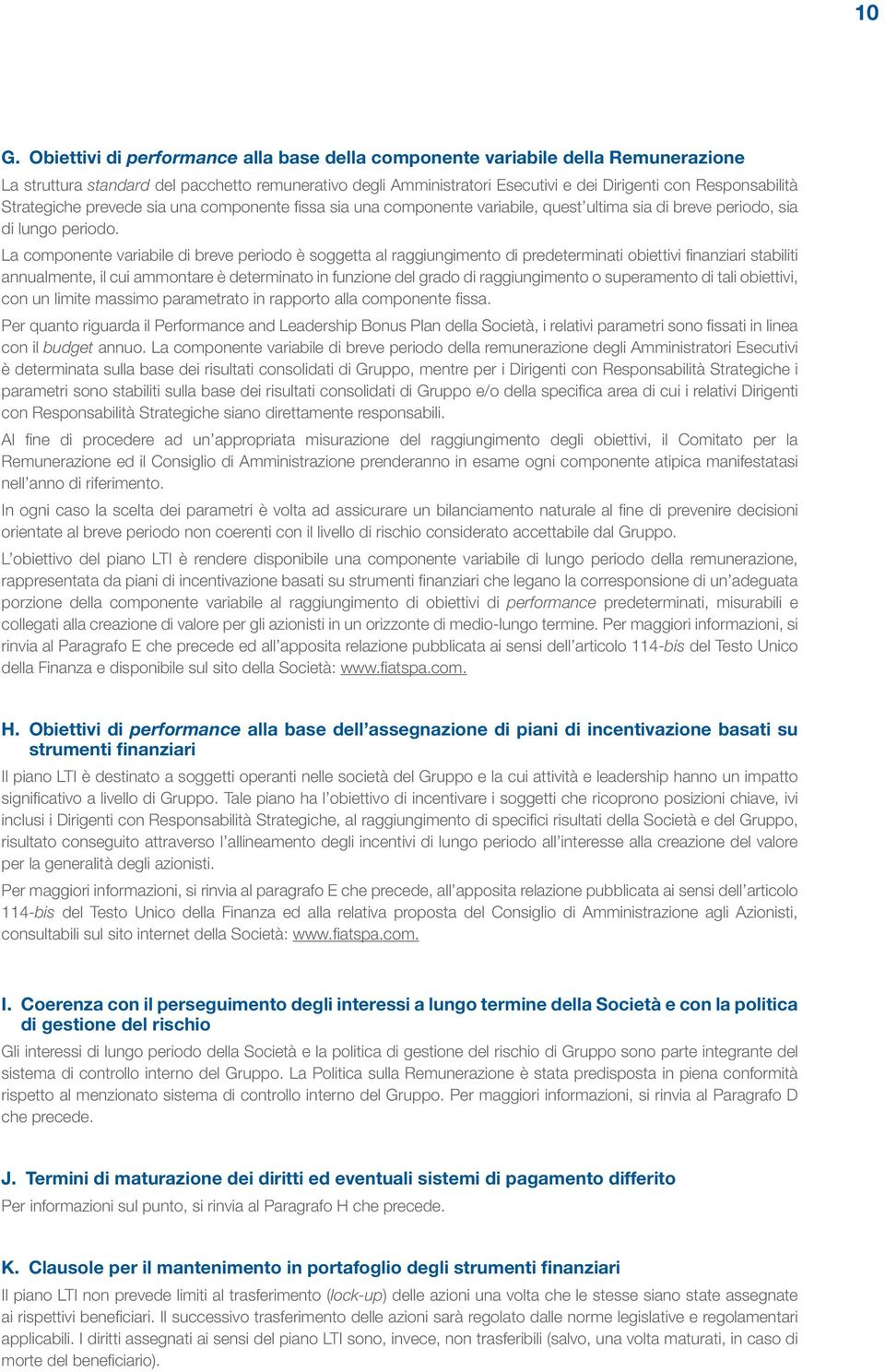 La componente variabile di breve periodo è soggetta al raggiungimento di predeterminati obiettivi finanziari stabiliti annualmente, il cui ammontare è determinato in funzione del grado di