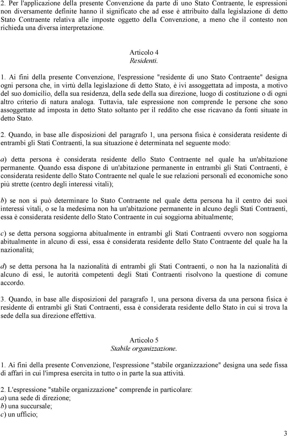 Ai fini della presente Convenzione, l'espressione "residente di uno Stato Contraente" designa ogni persona che, in virtù della legislazione di detto Stato, è ivi assoggettata ad imposta, a motivo del