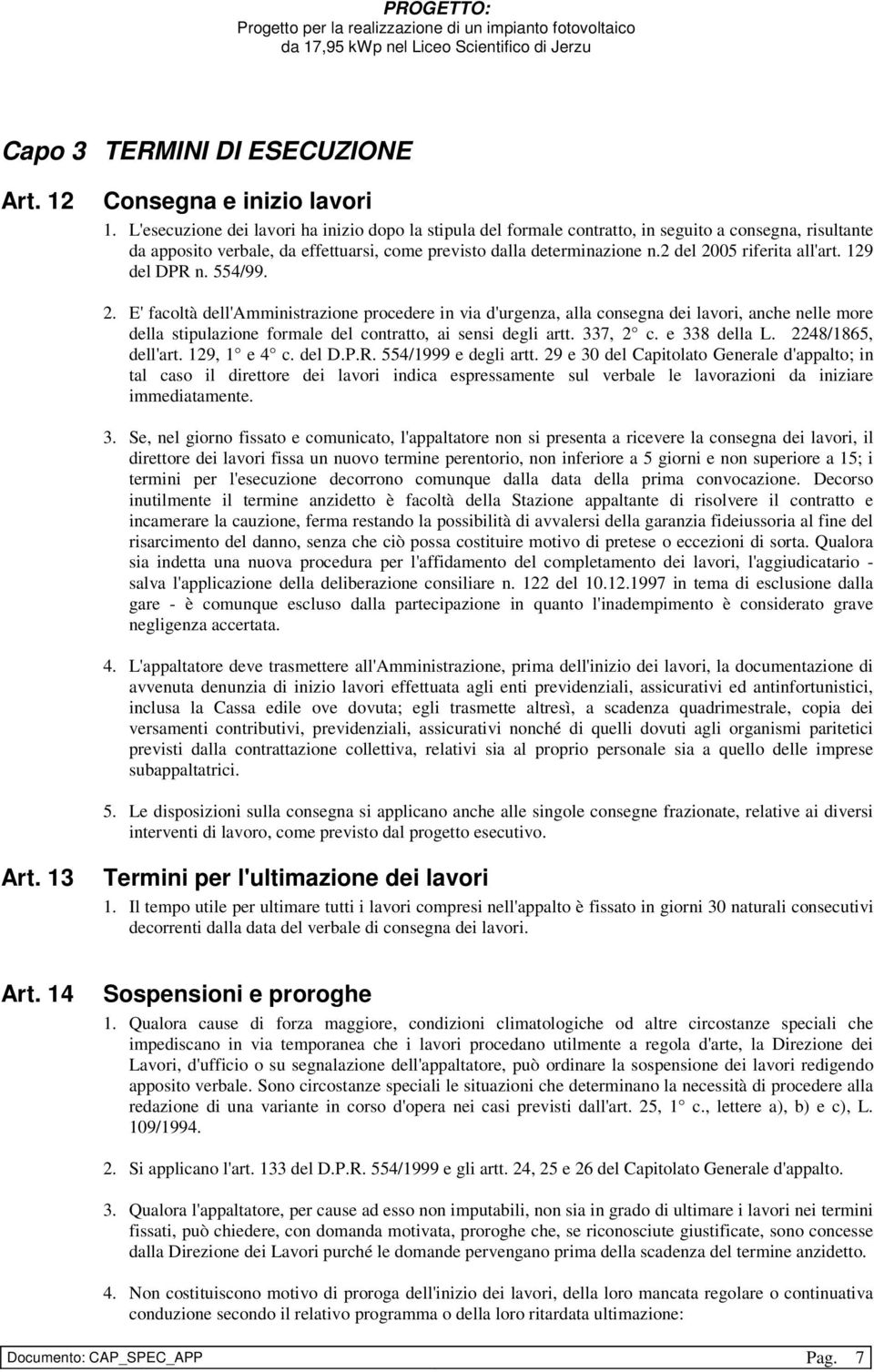 2 del 2005 riferita all'art. 129 del DPR n. 554/99. 2. E' facoltà dell'amministrazione procedere in via d'urgenza, alla consegna dei lavori, anche nelle more della stipulazione formale del contratto, ai sensi degli artt.