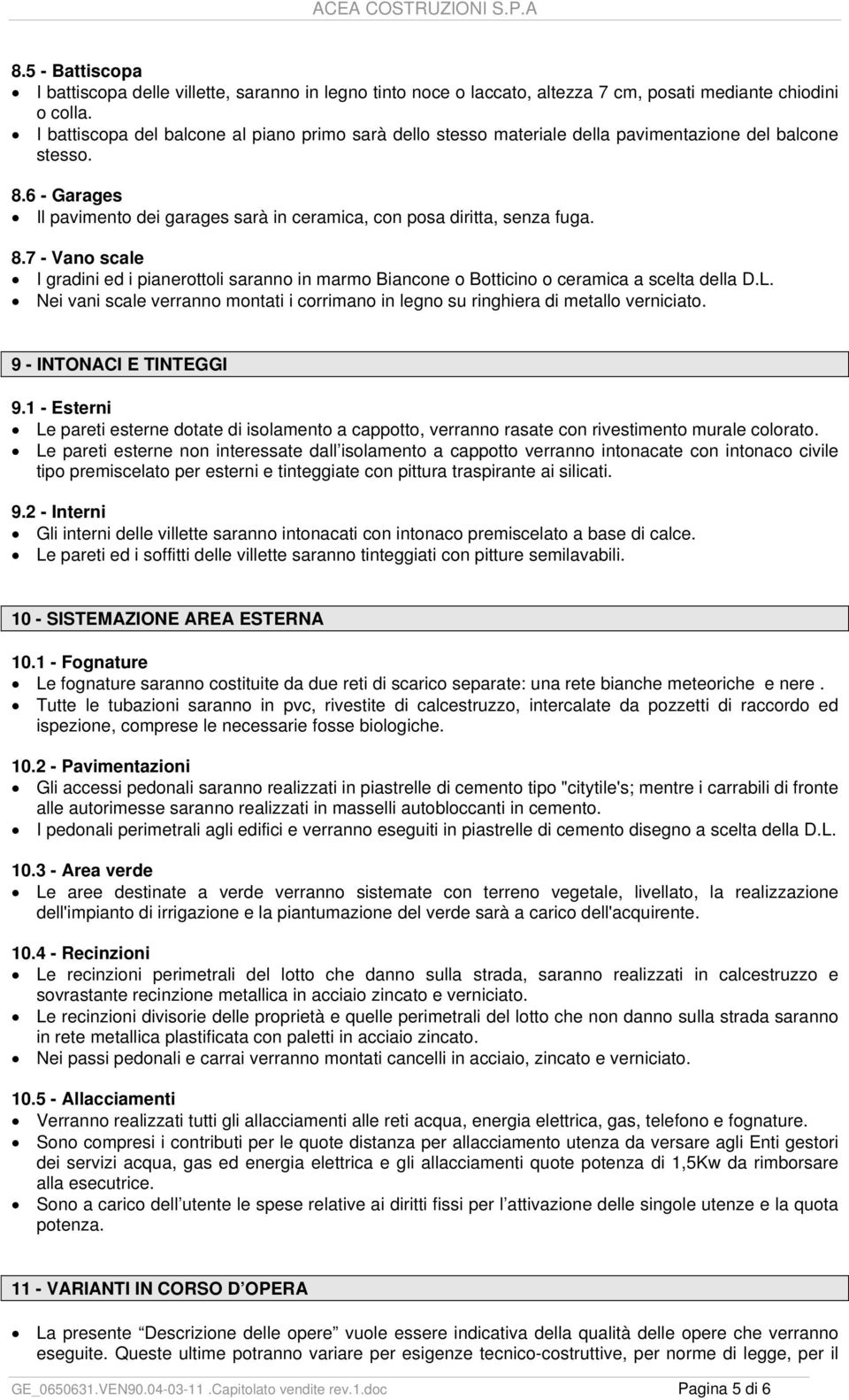 6 - Garages Il pavimento dei garages sarà in ceramica, con posa diritta, senza fuga. 8.7 - Vano scale I gradini ed i pianerottoli saranno in marmo Biancone o Botticino o ceramica a scelta della D.L.