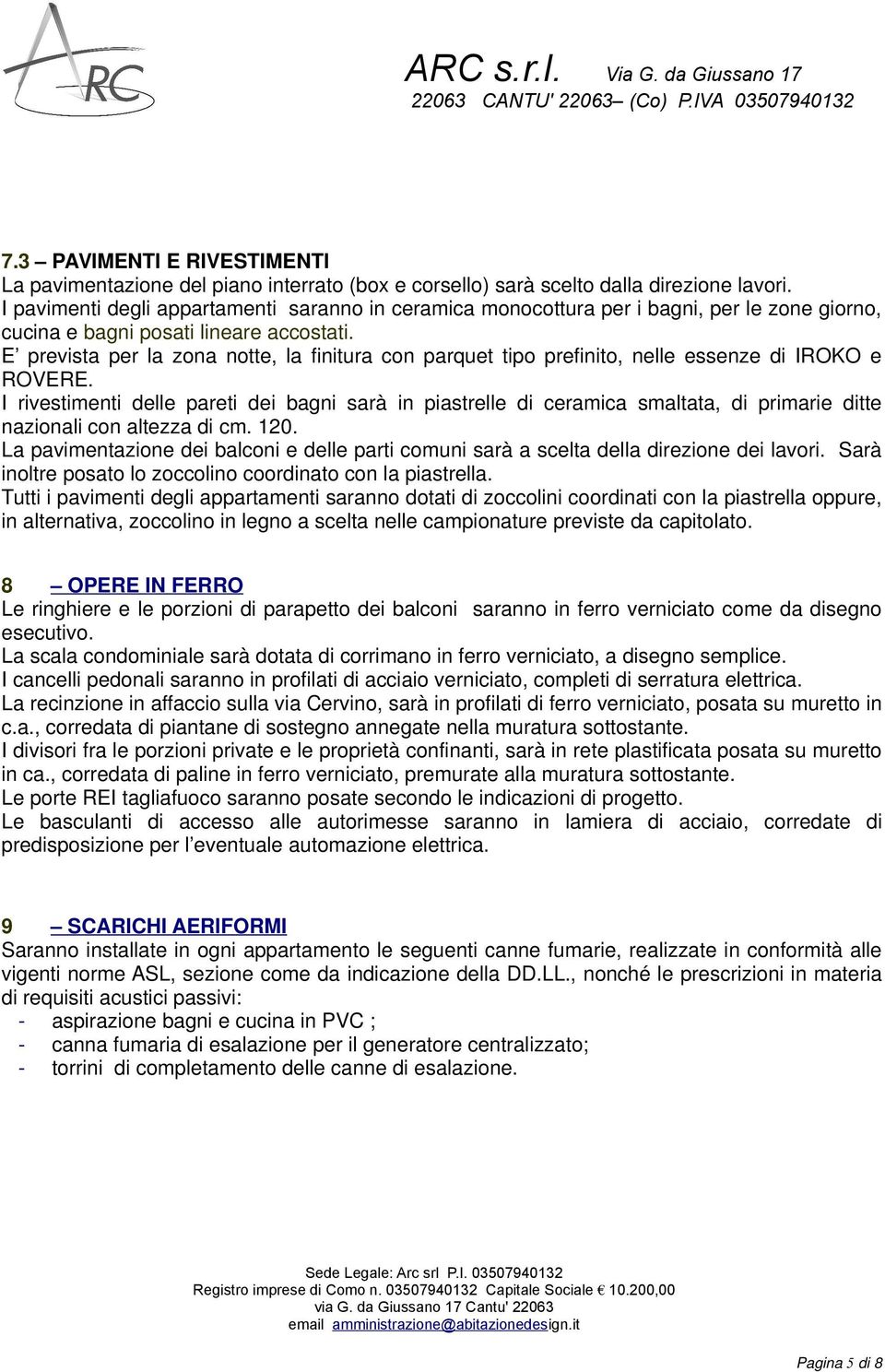 E prevista per la zona notte, la finitura con parquet tipo prefinito, nelle essenze di IROKO e ROVERE.