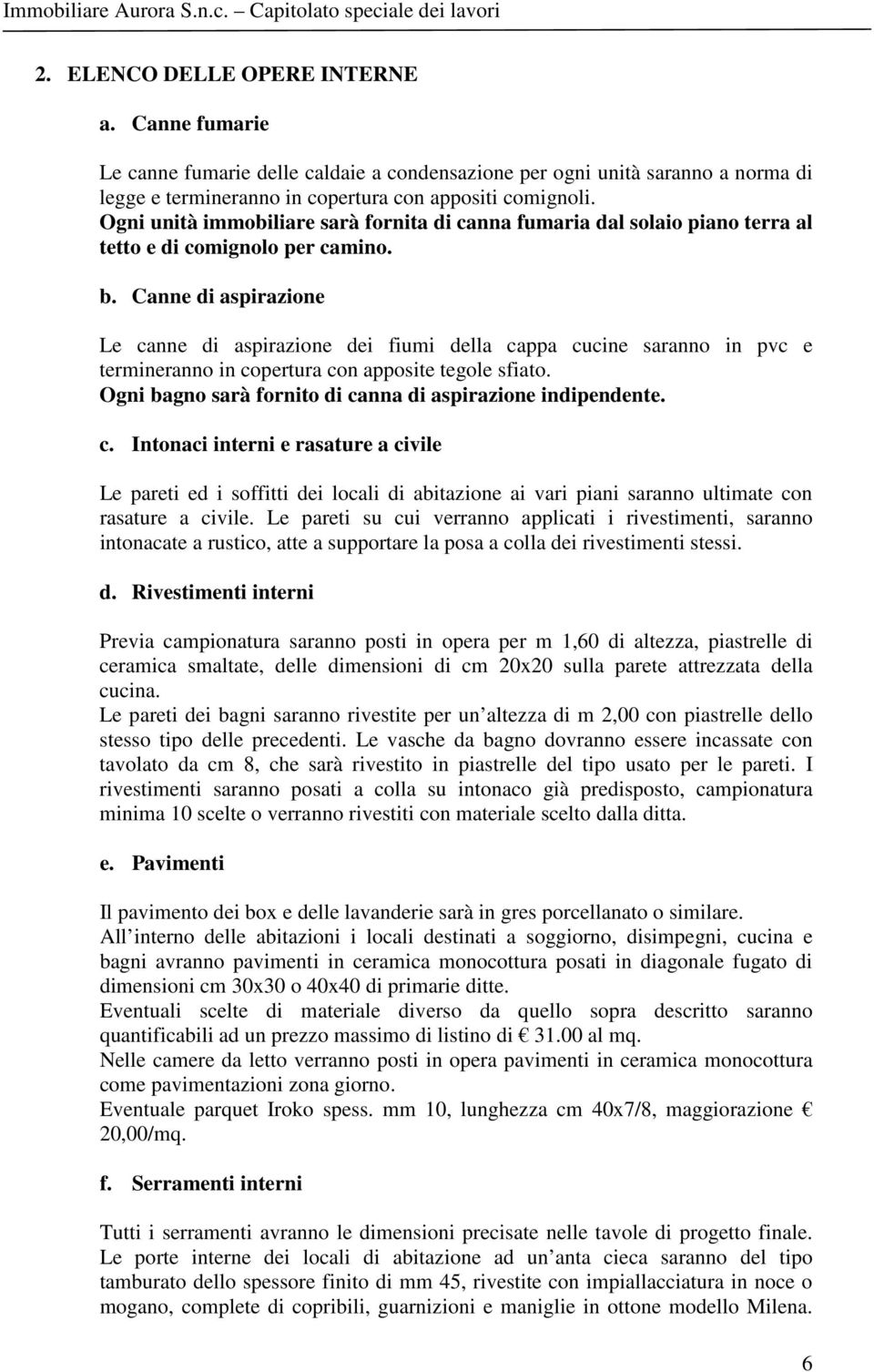 Canne di aspirazione Le canne di aspirazione dei fiumi della cappa cucine saranno in pvc e termineranno in copertura con apposite tegole sfiato.