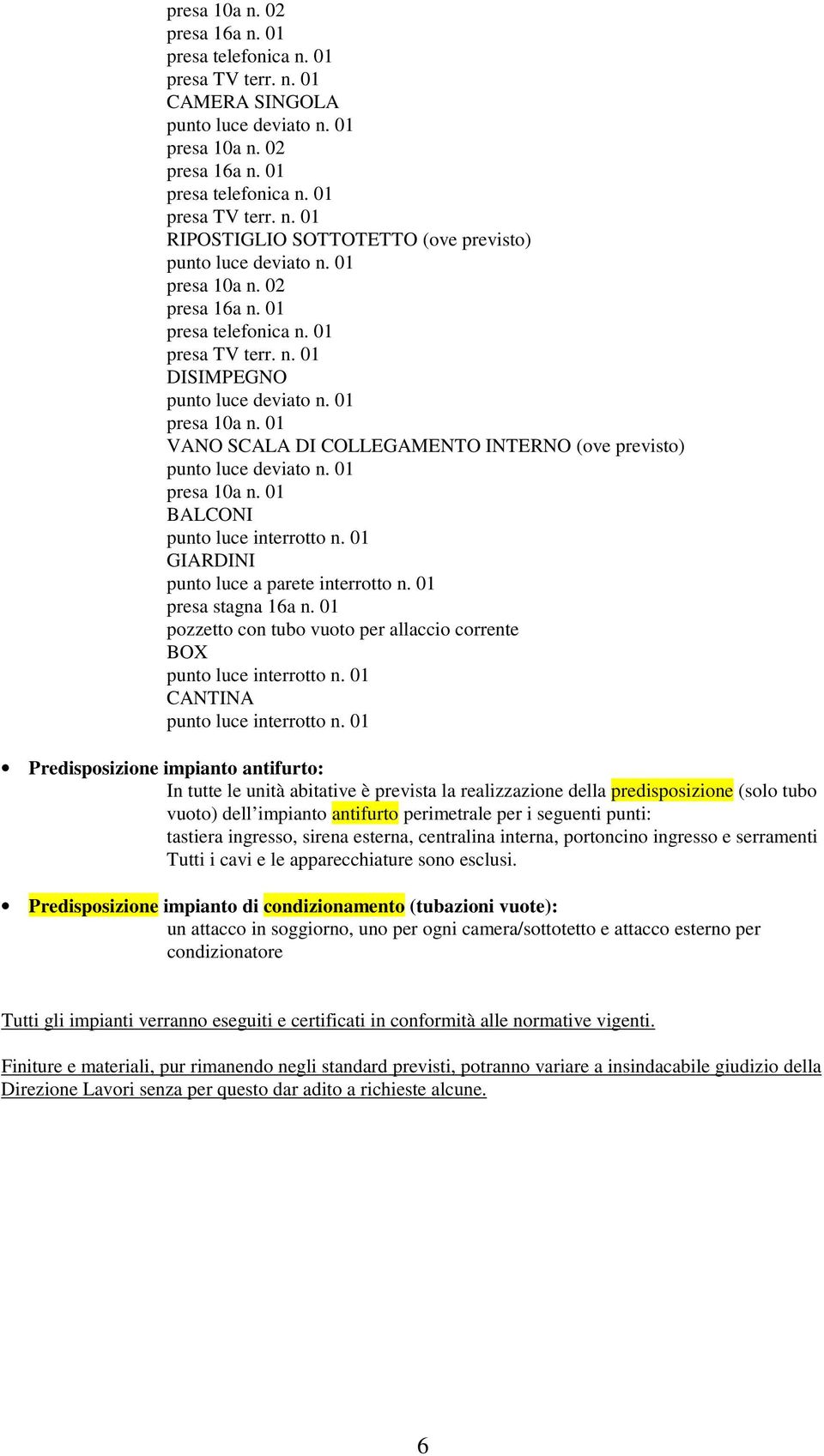 impianto antifurto perimetrale per i seguenti punti: tastiera ingresso, sirena esterna, centralina interna, portoncino ingresso e serramenti Tutti i cavi e le apparecchiature sono esclusi.