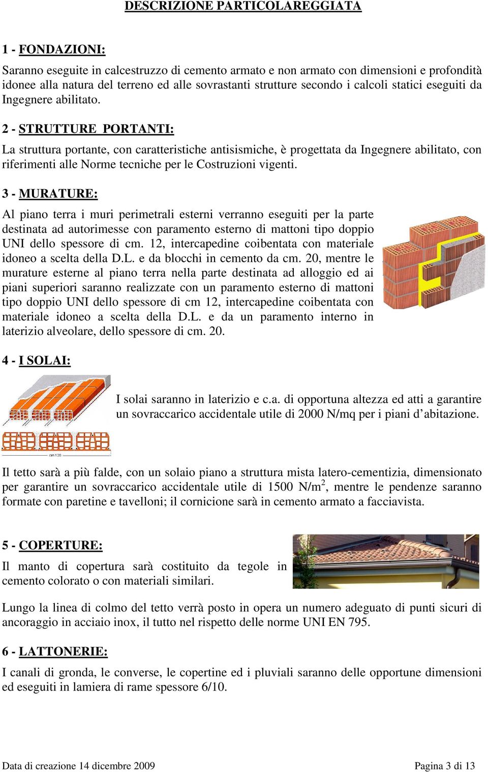 2 - STRUTTURE PORTANTI: La struttura portante, con caratteristiche antisismiche, è progettata da Ingegnere abilitato, con riferimenti alle Norme tecniche per le Costruzioni vigenti.