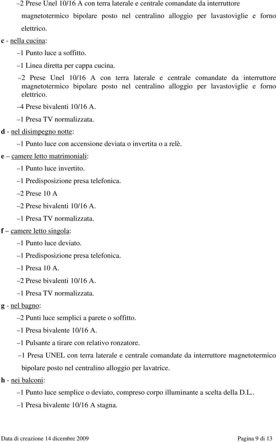 d - nel disimpegno notte: 1 Punto luce con accensione deviata o invertita o a relè. e camere letto matrimoniali: 1 Punto luce invertito. 1 Predisposizione presa telefonica.