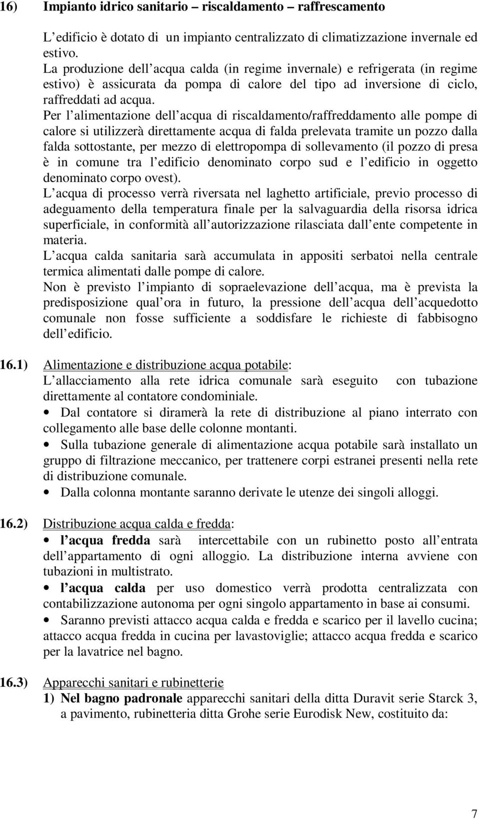 Per l alimentazione dell acqua di riscaldamento/raffreddamento alle pompe di calore si utilizzerà direttamente acqua di falda prelevata tramite un pozzo dalla falda sottostante, per mezzo di