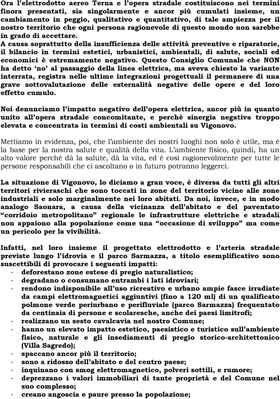 A causa soprattutto della insufficienza delle attività preventive e riparatorie, il bilancio in termini estetici, urbanistici, ambientali, di salute, sociali ed economici è estremamente negativo.