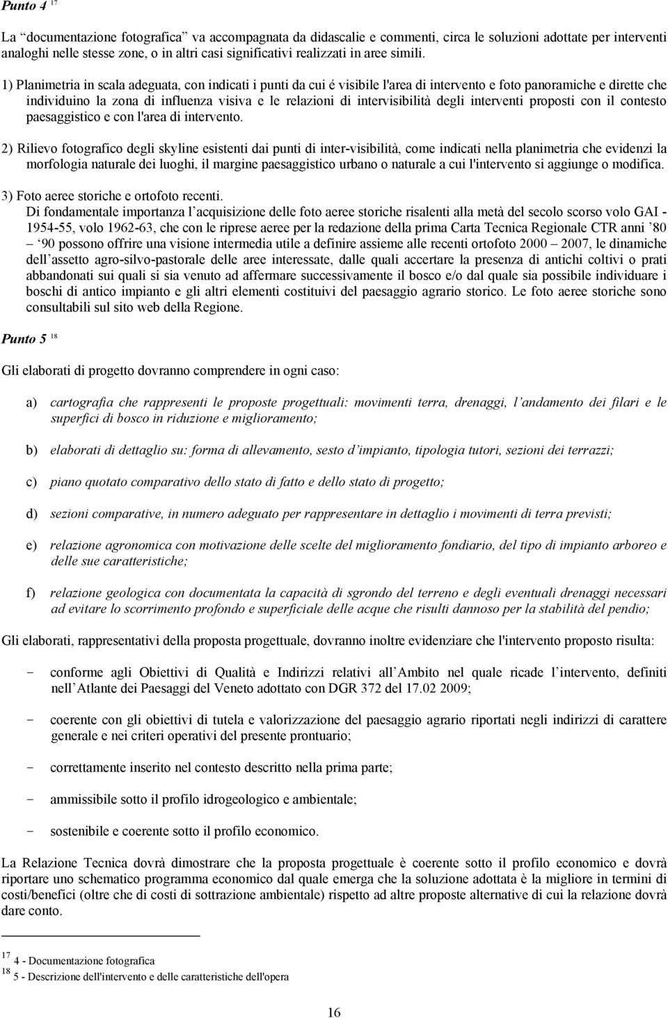 intervisibilità degli interventi proposti con il contesto paesaggistico e con l'area di intervento 2) Rilievo fotografico degli skyline esistenti dai punti di inter-visibilità, come indicati nella