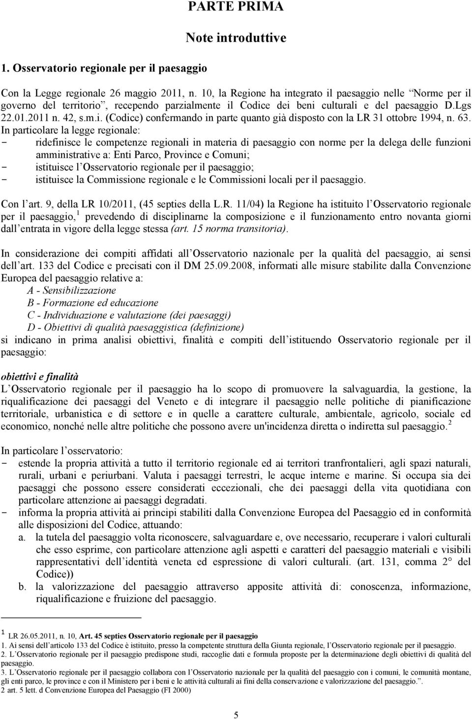 regionale: - ridefinisce le competenze regionali in materia di paesaggio con norme per la delega delle funzioni amministrative a: Enti Parco, Province e Comuni; - istituisce l Osservatorio regionale