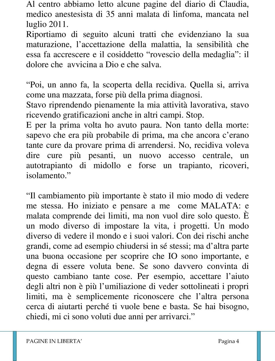 avvicina a Dio e che salva. Poi, un anno fa, la scoperta della recidiva. Quella si, arriva come una mazzata, forse più della prima diagnosi.